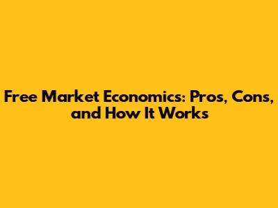 Free Market Economics: Pros, Cons, and How It Works