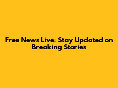 Free News Live: Stay Updated on Breaking Stories