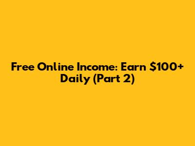 Free Online Income: Earn $100+ Daily (Part 2)