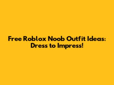 Free Roblox Noob Outfit Ideas: Dress to Impress!
