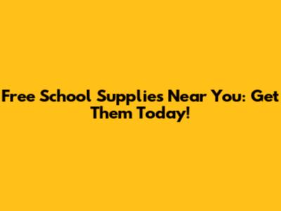 Free School Supplies Near You: Get Them Today!