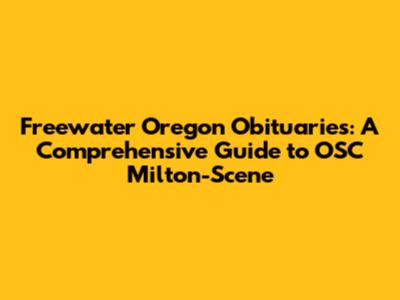Freewater Oregon Obituaries: A Comprehensive Guide to OSC Milton-Scene