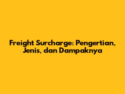 Freight Surcharge: Pengertian, Jenis, dan Dampaknya
