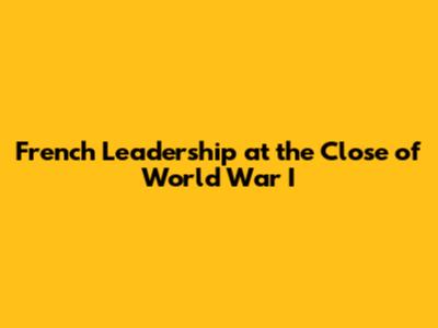 French Leadership at the Close of World War I