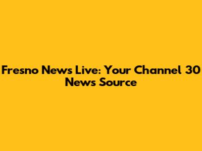 Fresno News Live: Your Channel 30 News Source