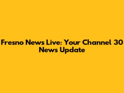Fresno News Live: Your Channel 30 News Update