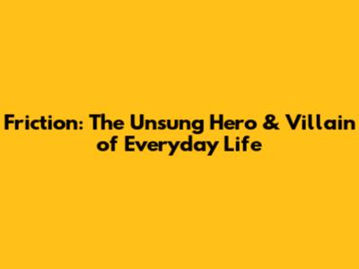 Friction: The Unsung Hero & Villain of Everyday Life