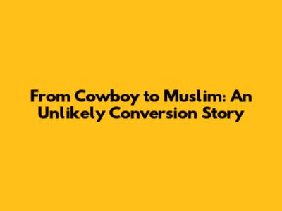 From Cowboy to Muslim: An Unlikely Conversion Story