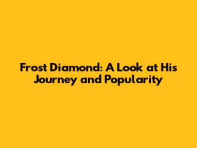 Frost Diamond: A Look at His Journey and Popularity