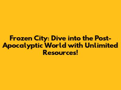 Frozen City: Dive into the Post-Apocalyptic World with Unlimited Resources!