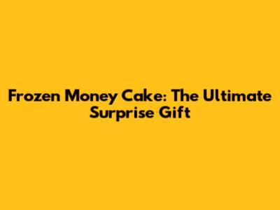Frozen Money Cake: The Ultimate Surprise Gift