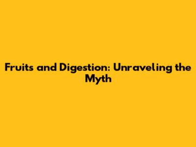 Fruits and Digestion: Unraveling the Myth