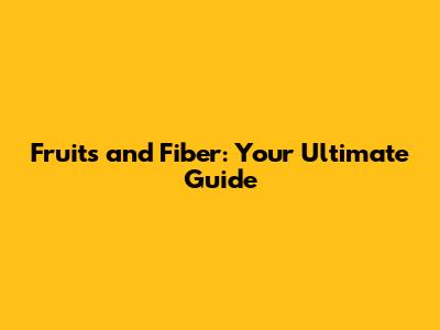 Fruits and Fiber: Your Ultimate Guide