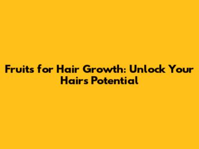 Fruits for Hair Growth: Unlock Your Hair's Potential