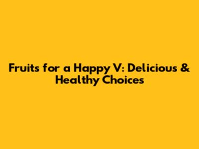Fruits for a Happy V: Delicious & Healthy Choices