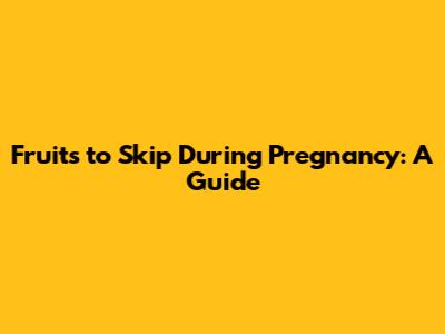 Fruits to Skip During Pregnancy: A Guide
