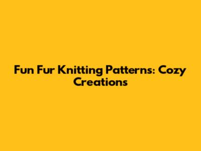 Fun Fur Knitting Patterns: Cozy Creations