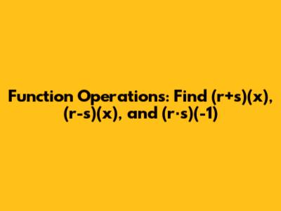 Function Operations: Find (r+s)(x), (r-s)(x), and (r⋅s)(-1)