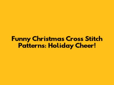Funny Christmas Cross Stitch Patterns: Holiday Cheer!
