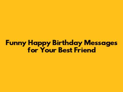 Funny Happy Birthday Messages for Your Best Friend