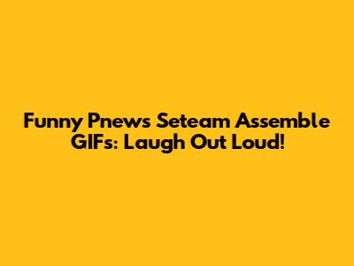 Funny Pnews Seteam Assemble GIFs: Laugh Out Loud!