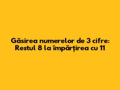 Găsirea numerelor de 3 cifre: Restul 8 la împărțirea cu 11