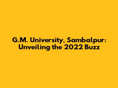 G.M. University, Sambalpur: Unveiling the 2022 Buzz