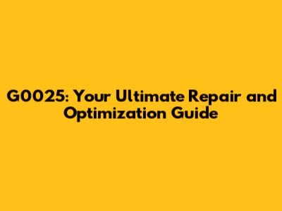 G0025: Your Ultimate Repair and Optimization Guide