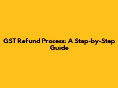 GST Refund Process: A Step-by-Step Guide