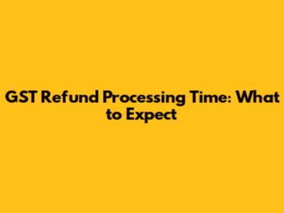 GST Refund Processing Time: What to Expect