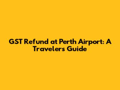 GST Refund at Perth Airport: A Traveler's Guide