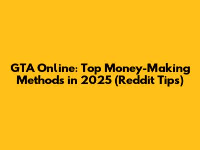 GTA Online: Top Money-Making Methods in 2025 (Reddit Tips)