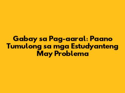 Gabay sa Pag-aaral: Paano Tumulong sa mga Estudyanteng May Problema