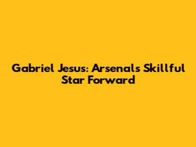 Gabriel Jesus: Arsenal's Skillful Star Forward