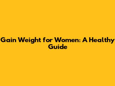 Gain Weight for Women: A Healthy Guide