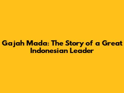 Gajah Mada: The Story of a Great Indonesian Leader