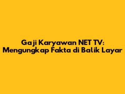 Gaji Karyawan NET TV: Mengungkap Fakta di Balik Layar