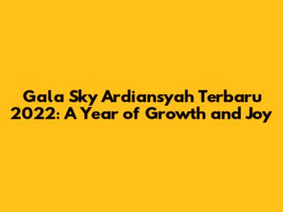 Gala Sky Ardiansyah Terbaru 2022: A Year of Growth and Joy