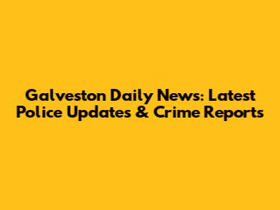 Galveston Daily News: Latest Police Updates & Crime Reports