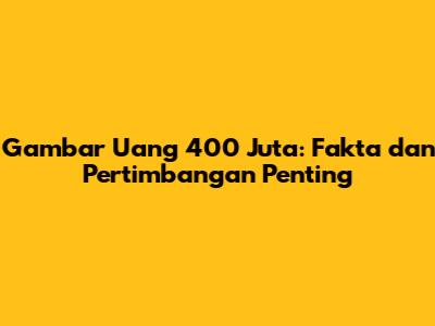 Gambar Uang 400 Juta: Fakta dan Pertimbangan Penting