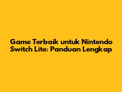 Game Terbaik untuk Nintendo Switch Lite: Panduan Lengkap