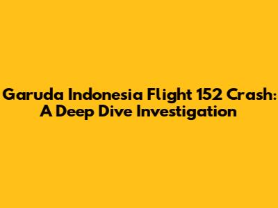 Garuda Indonesia Flight 152 Crash: A Deep Dive Investigation