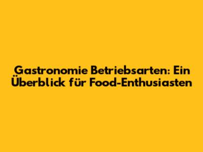 Gastronomie Betriebsarten: Ein Überblick für Food-Enthusiasten