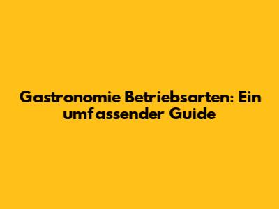 Gastronomie Betriebsarten: Ein umfassender Guide