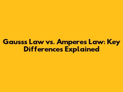 Gauss's Law vs. Ampere's Law: Key Differences Explained