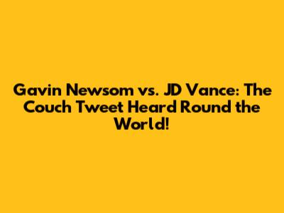 Gavin Newsom vs. JD Vance: The Couch Tweet Heard 'Round the World!