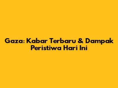 Gaza: Kabar Terbaru & Dampak Peristiwa Hari Ini