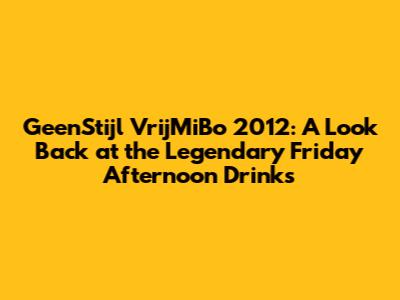 GeenStijl VrijMiBo 2012: A Look Back at the Legendary Friday Afternoon Drinks
