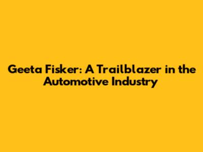 Geeta Fisker: A Trailblazer in the Automotive Industry