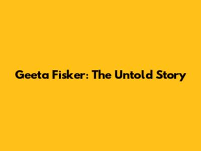 Geeta Fisker: The Untold Story